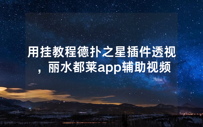 用挂教程德扑之星插件透视，丽水都莱app辅助视频