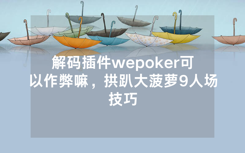 解码插件wepoker可以作弊嘛，拱趴大菠萝9人场技巧