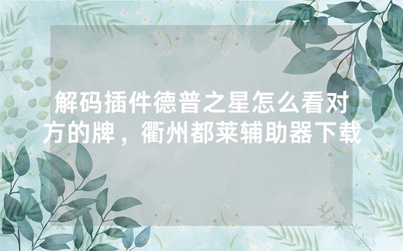 解码插件德普之星怎么看对方的牌，衢州都莱辅助器下载