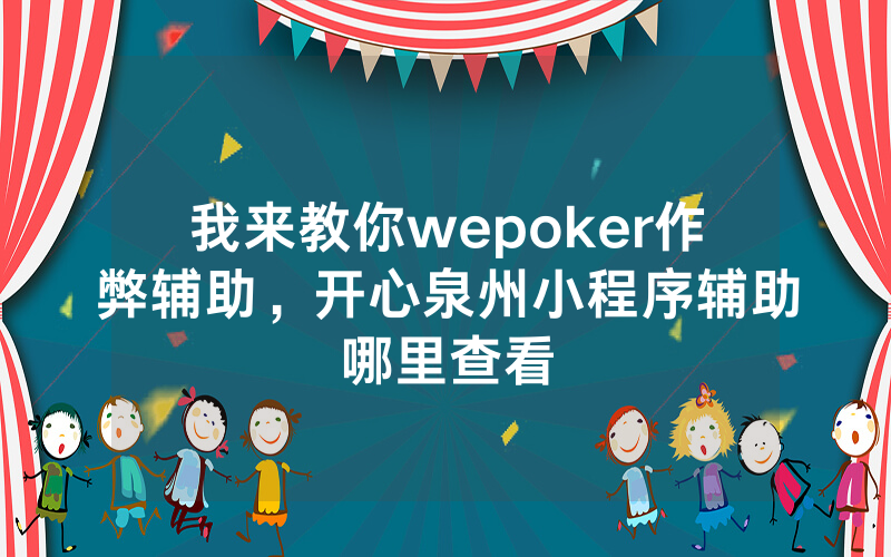 我来教你wepoker作弊辅助，开心泉州小程序辅助哪里查看