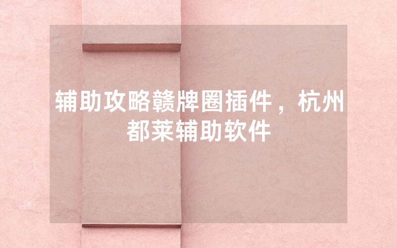 辅助攻略赣牌圈插件，杭州都莱辅助软件