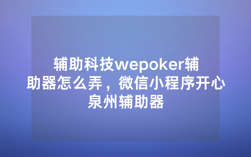 辅助科技wepoker辅助器怎么弄，微信小程序开心泉州辅助器