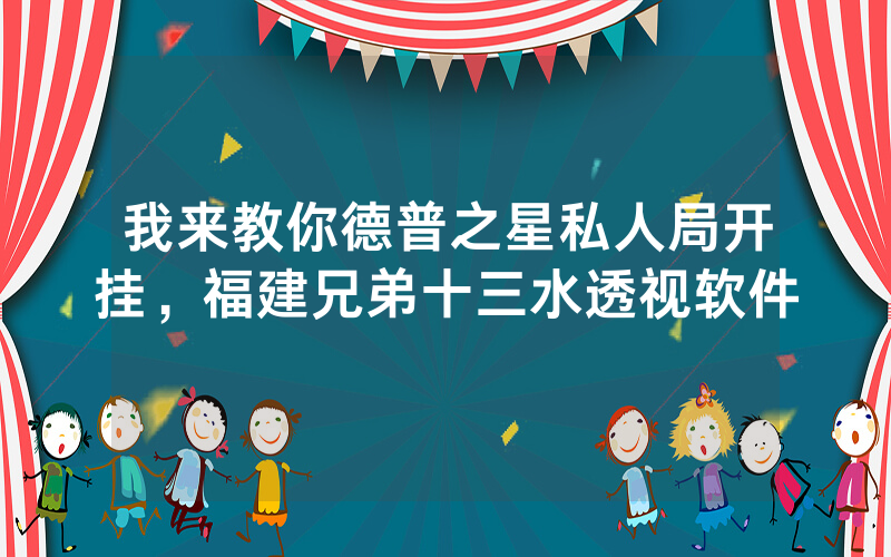 我来教你德普之星私人局开挂，福建兄弟十三水透视软件