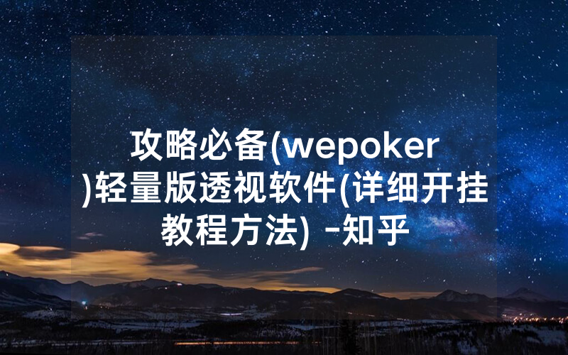 攻略必备(wepoker)轻量版透视软件(详细开挂教程方法) -知乎