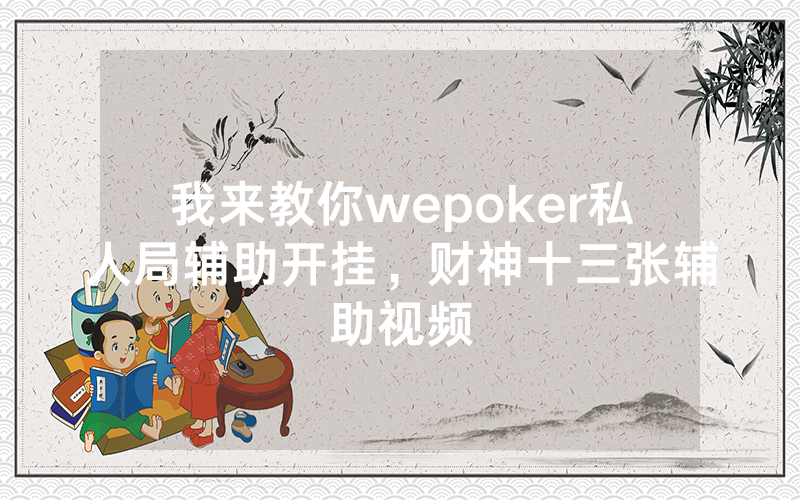 我来教你wepoker私人局辅助开挂，财神十三张辅助视频