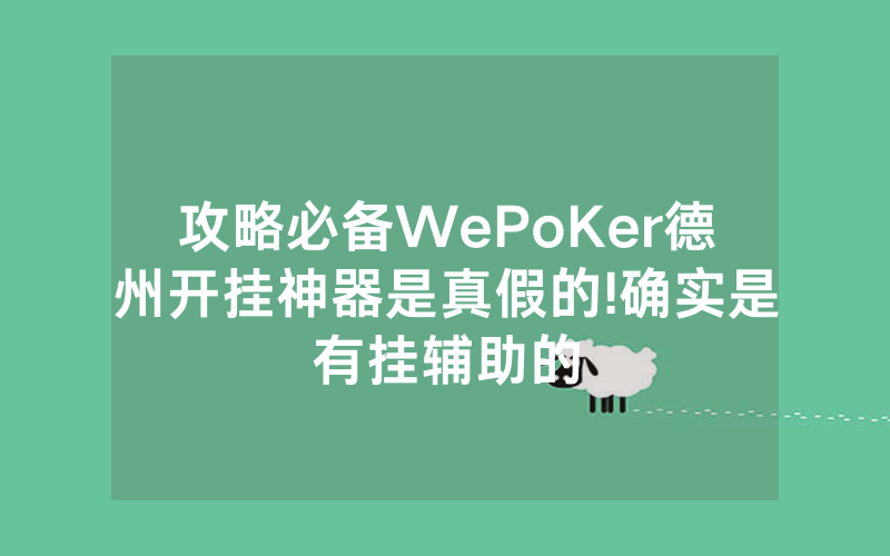 攻略必备WePoKer德州开挂神器是真假的!确实是有挂辅助的