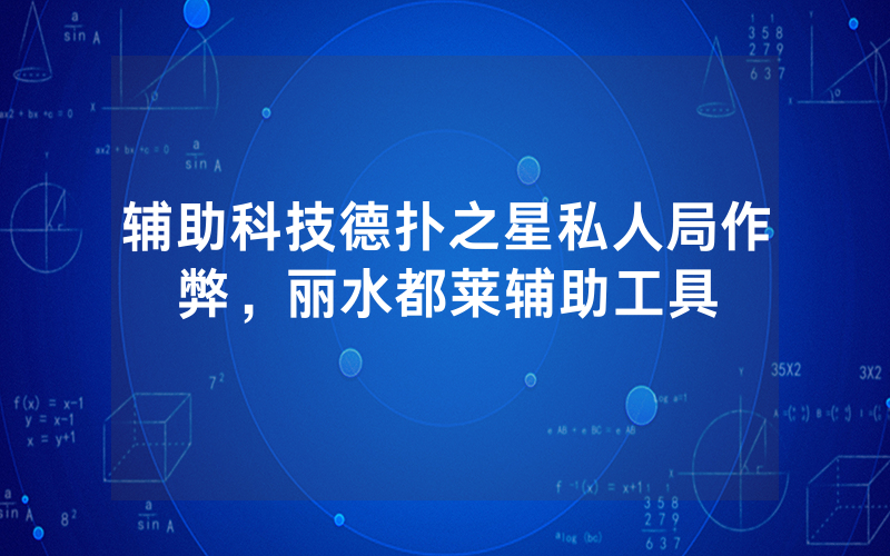 辅助科技德扑之星私人局作弊，丽水都莱辅助工具
