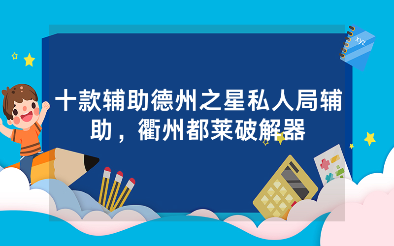 十款辅助德州之星私人局辅助，衢州都莱破解器