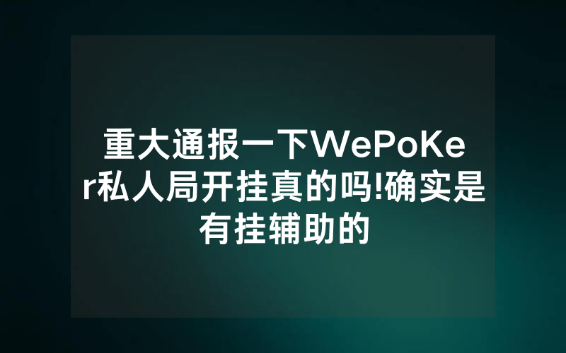 重大通报一下WePoKer私人局开挂真的吗!确实是有挂辅助的