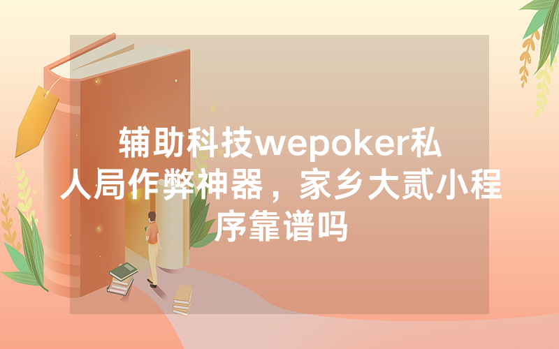 辅助科技wepoker私人局作弊神器，家乡大贰小程序靠谱吗