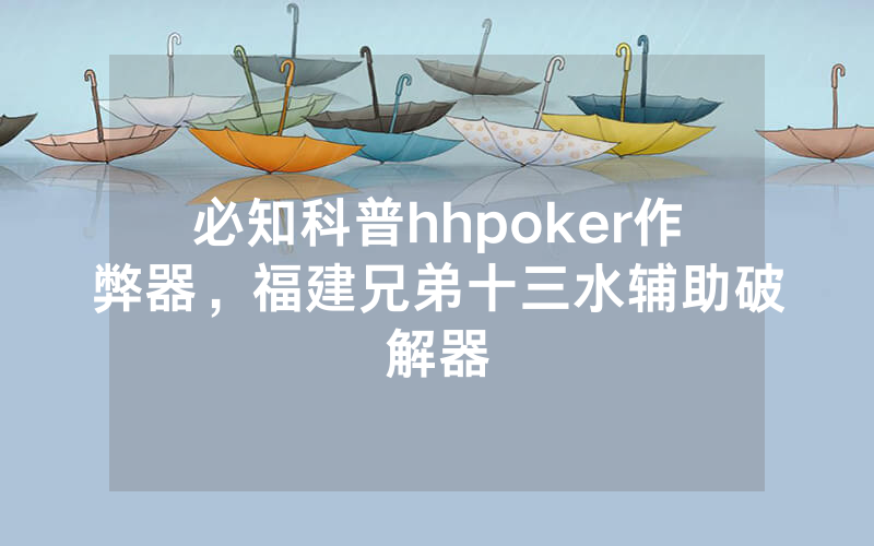 必知科普hhpoker作弊器，福建兄弟十三水辅助破解器