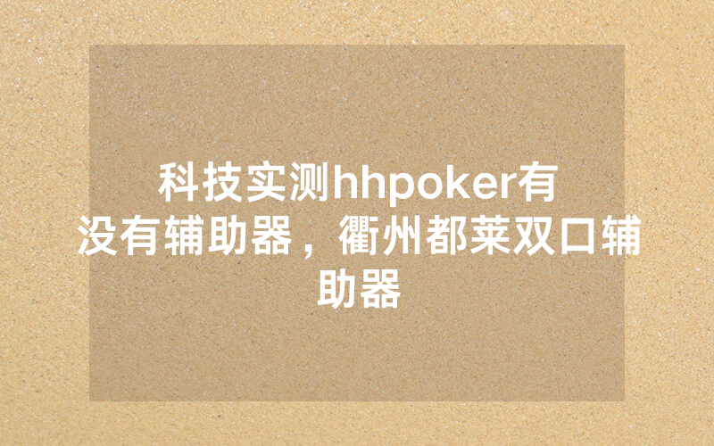 科技实测hhpoker有没有辅助器，衢州都莱双口辅助器
