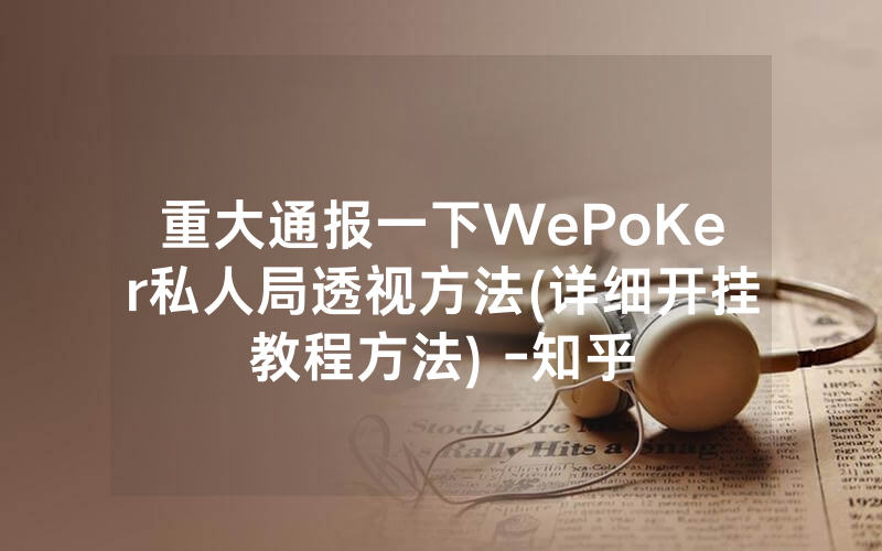 重大通报一下WePoKer私人局透视方法(详细开挂教程方法) -知乎