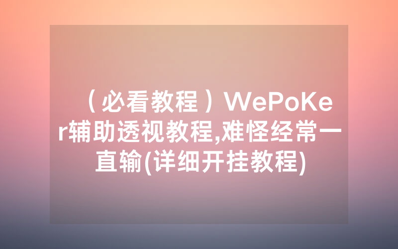 （必看教程）WePoKer辅助透视教程,难怪经常一直输(详细开挂教程)