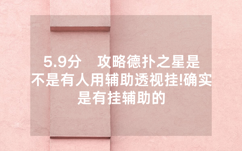 5.9分鐘攻略德扑之星是不是有人用辅助透视挂!确实是有挂辅助的