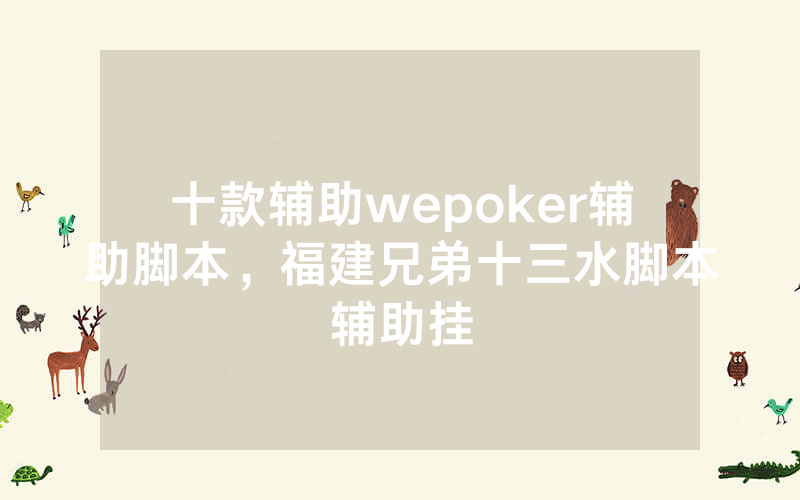 十款辅助wepoker辅助脚本，福建兄弟十三水脚本辅助挂