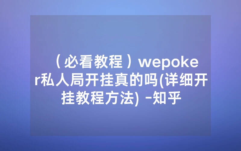（必看教程）wepoker私人局开挂真的吗(详细开挂教程方法) -知乎