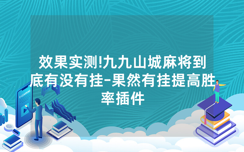 效果实测!九九山城麻将到底有没有挂-果然有挂提高胜率插件