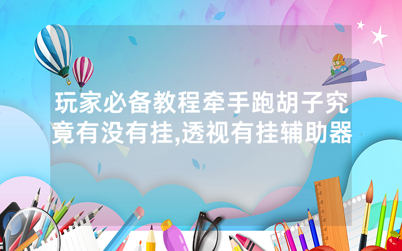 玩家必备教程牵手跑胡子究竟有没有挂,透视有挂辅助器