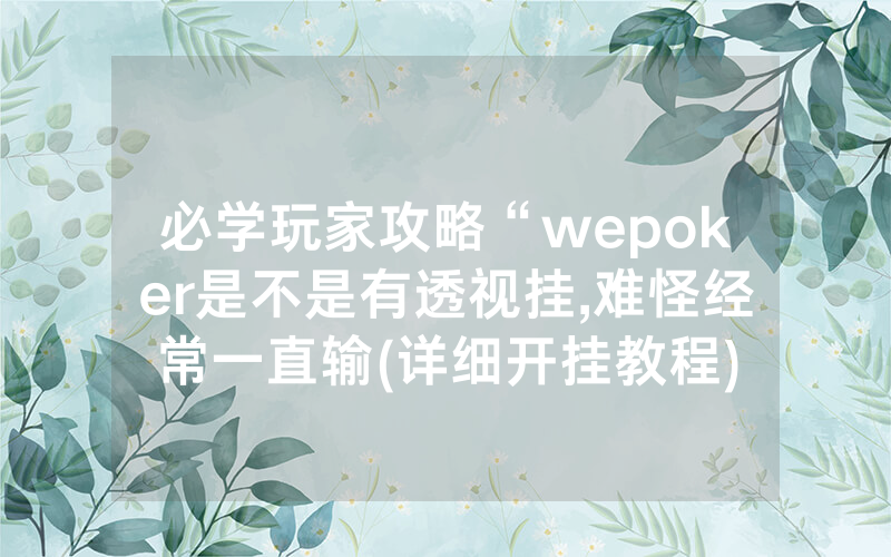 必学玩家攻略“wepoker是不是有透视挂,难怪经常一直输(详细开挂教程)