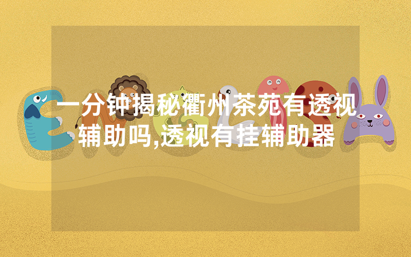 一分钟揭秘衢州茶苑有透视辅助吗,透视有挂辅助器