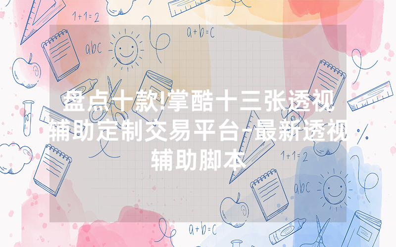 盘点十款!掌酷十三张透视辅助定制交易平台-最新透视辅助脚本