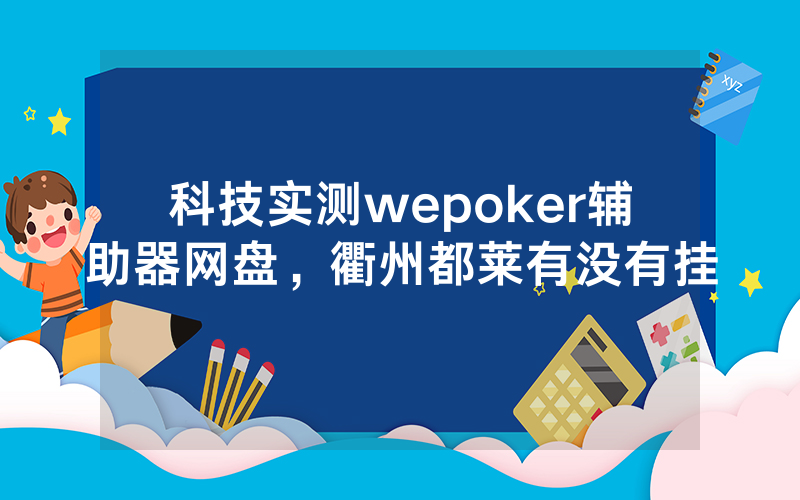 科技实测wepoker辅助器网盘，衢州都莱有没有挂