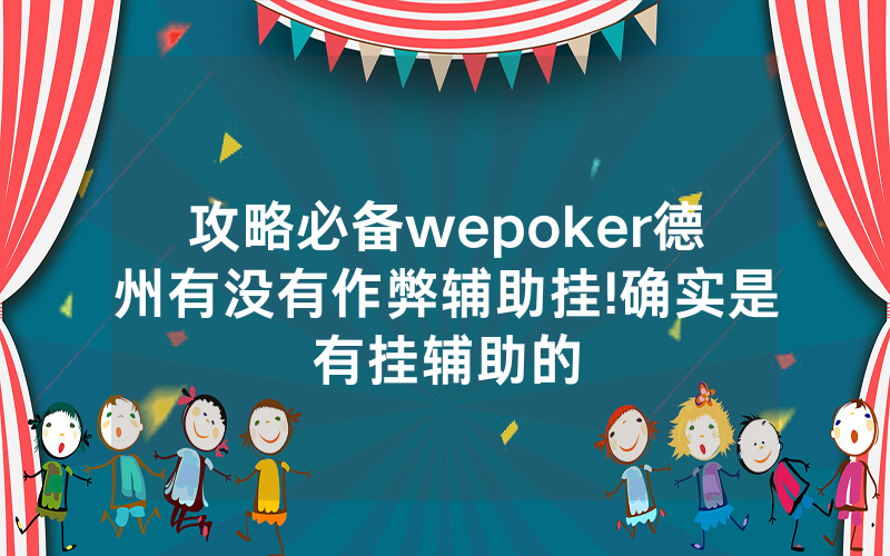 攻略必备wepoker德州有没有作弊辅助挂!确实是有挂辅助的