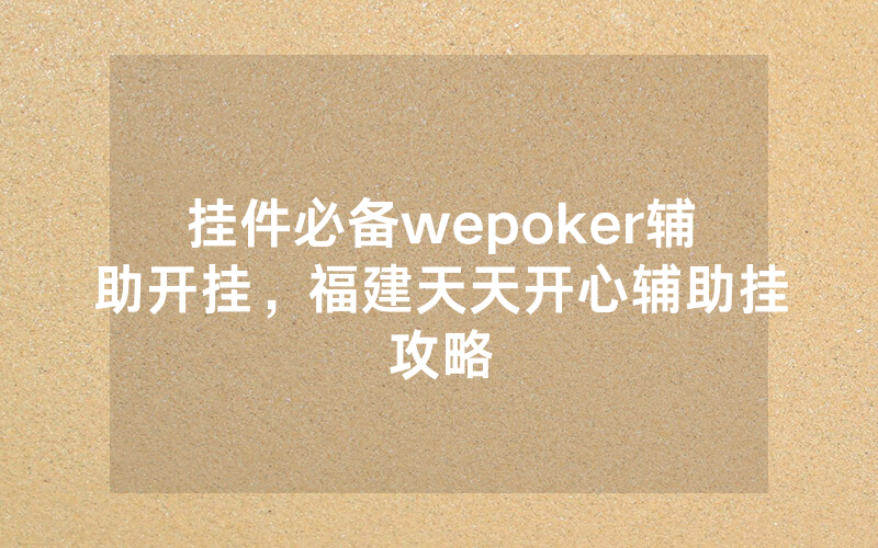 挂件必备wepoker辅助开挂，福建天天开心辅助挂攻略