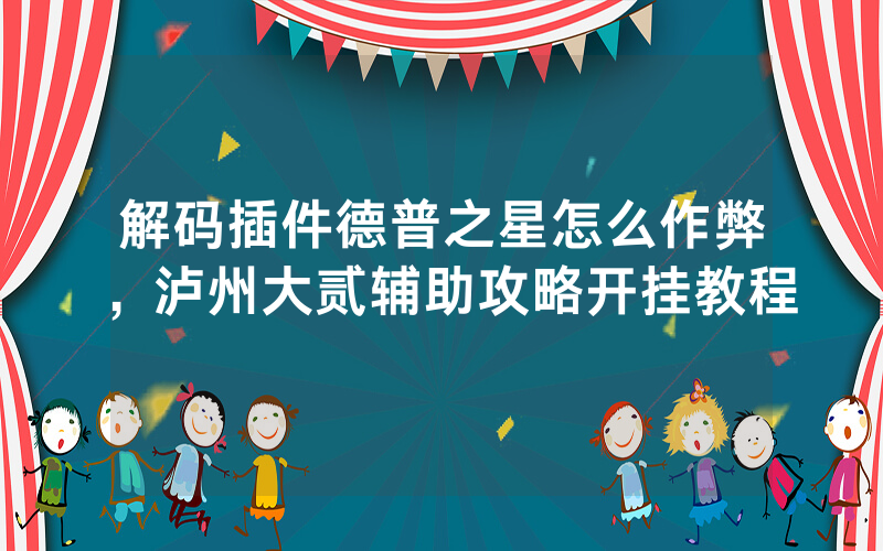 解码插件德普之星怎么作弊，泸州大贰辅助攻略开挂教程