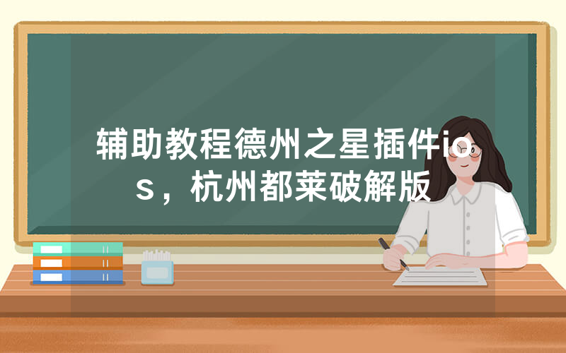 辅助教程德州之星插件ios，杭州都莱破解版