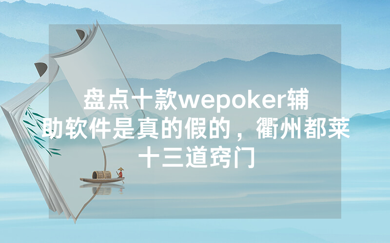 盘点十款wepoker辅助软件是真的假的，衢州都莱十三道窍门