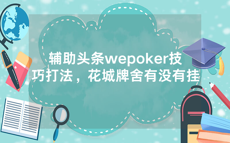辅助头条wepoker技巧打法，花城牌舍有没有挂