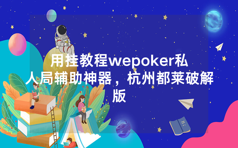 用挂教程wepoker私人局辅助神器，杭州都莱破解版