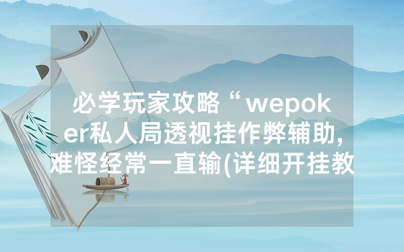 必学玩家攻略“wepoker私人局透视挂作弊辅助,难怪经常一直输(详细开挂教程)