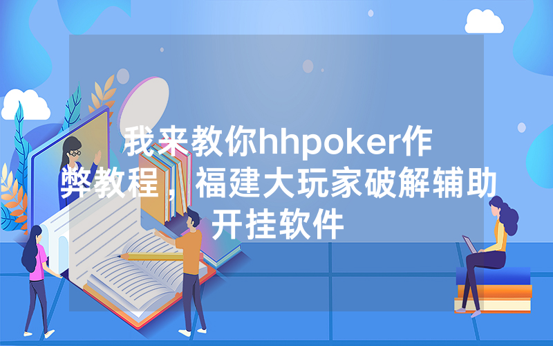 我来教你hhpoker作弊教程，福建大玩家破解辅助开挂软件