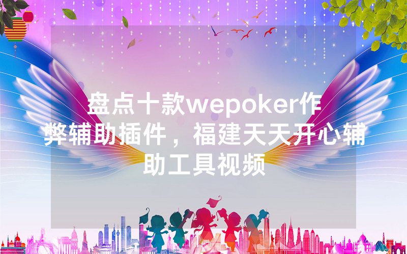 盘点十款wepoker作弊辅助插件，福建天天开心辅助工具视频