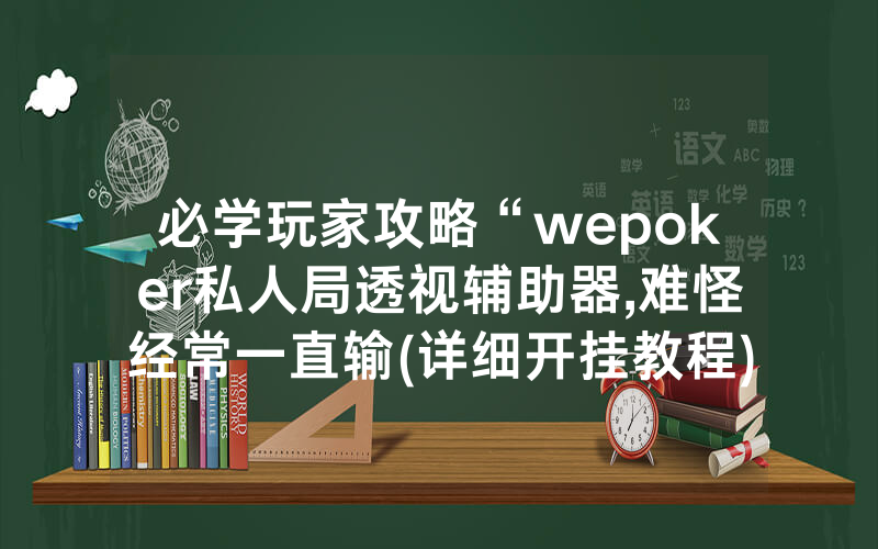 必学玩家攻略“wepoker私人局透视辅助器,难怪经常一直输(详细开挂教程)