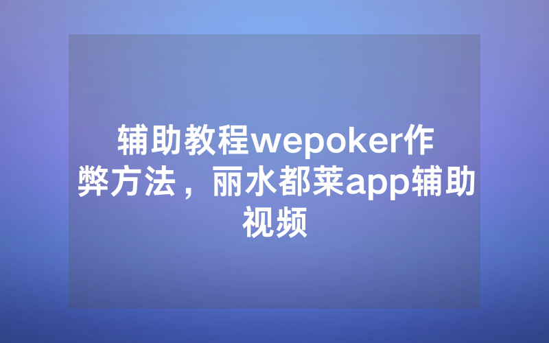 辅助教程wepoker作弊方法，丽水都莱app辅助视频