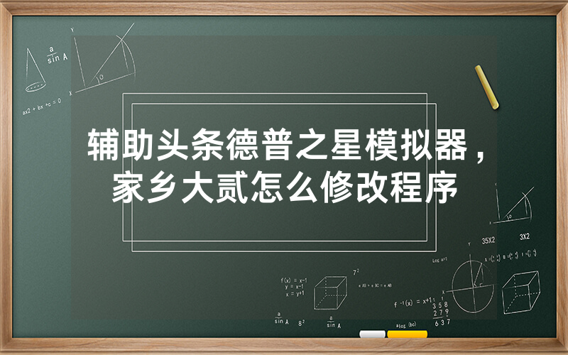 辅助头条德普之星模拟器，家乡大贰怎么修改程序