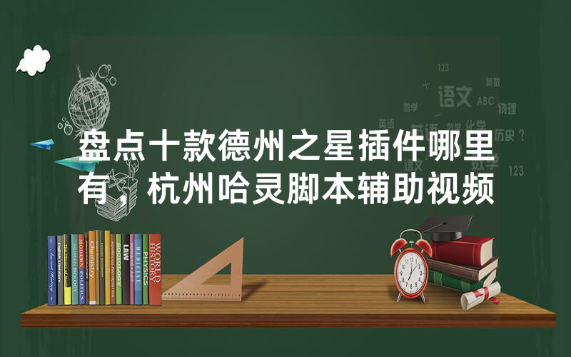 盘点十款德州之星插件哪里有，杭州哈灵脚本辅助视频