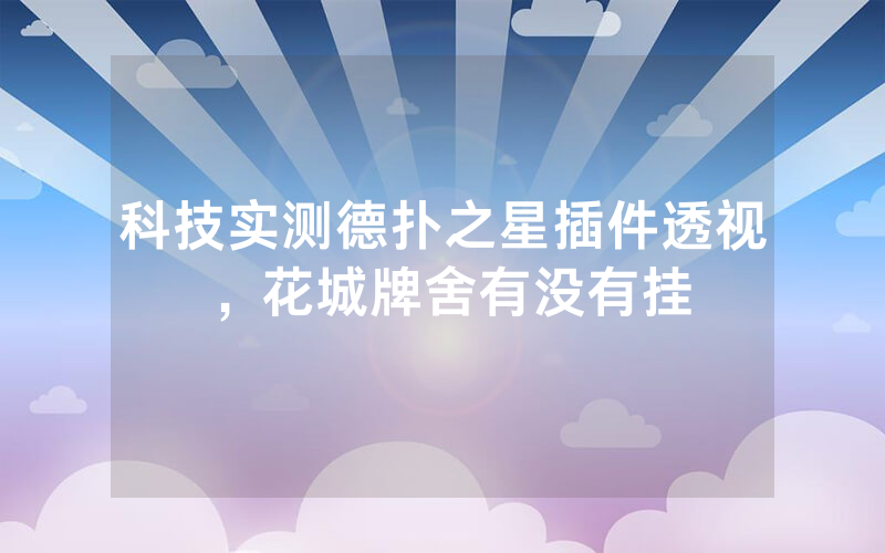 科技实测德扑之星插件透视，花城牌舍有没有挂