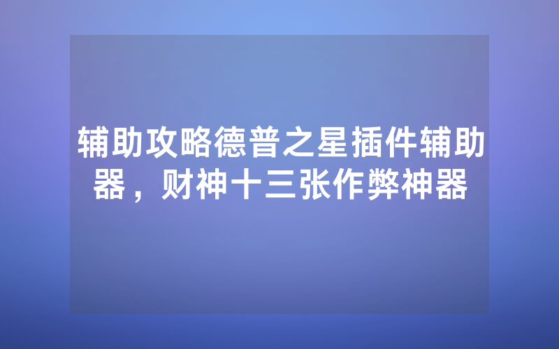 辅助攻略德普之星插件辅助器，财神十三张作弊神器