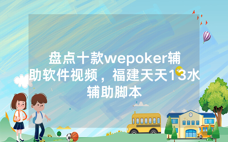 盘点十款wepoker辅助软件视频，福建天天13水辅助脚本