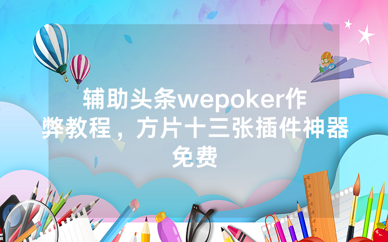 辅助头条wepoker作弊教程，方片十三张插件神器免费