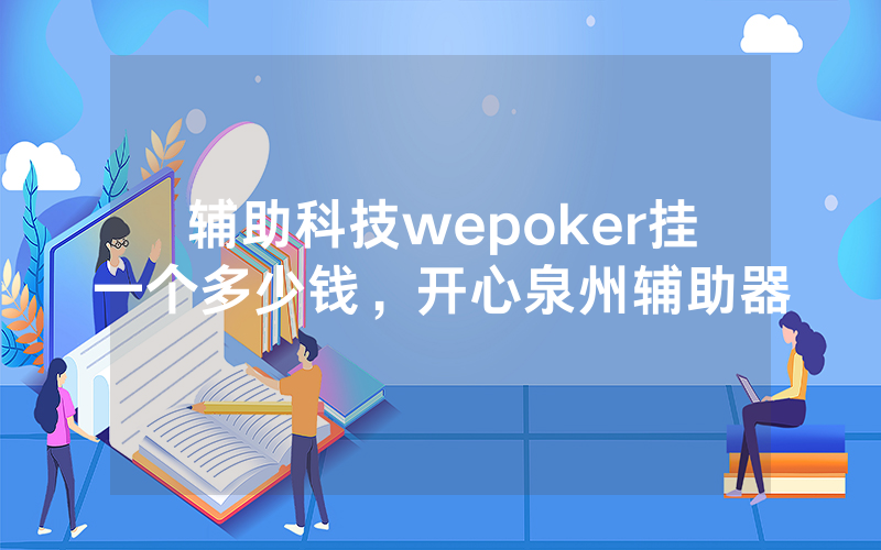 辅助科技wepoker挂一个多少钱，开心泉州辅助器