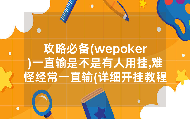 攻略必备(wepoker)一直输是不是有人用挂,难怪经常一直输(详细开挂教程)