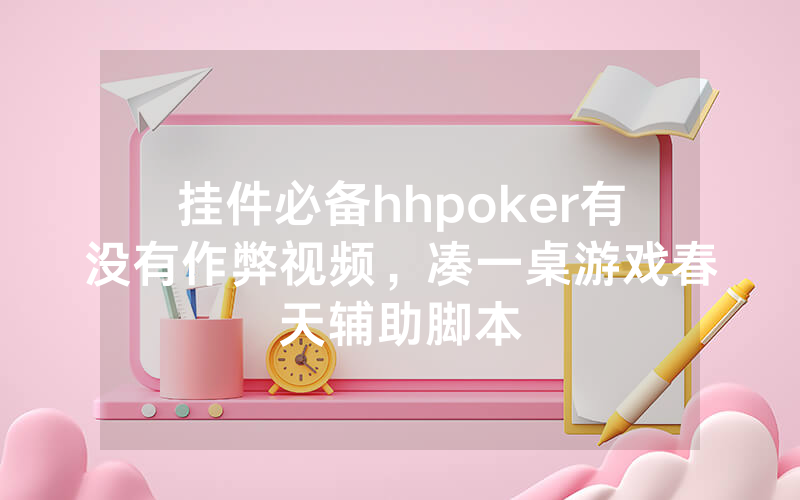 挂件必备hhpoker有没有作弊视频，凑一桌游戏春天辅助脚本