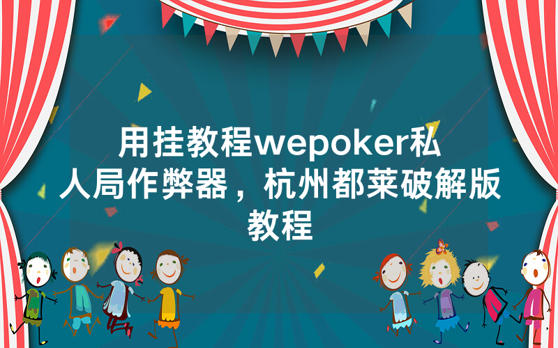 用挂教程wepoker私人局作弊器，杭州都莱破解版教程