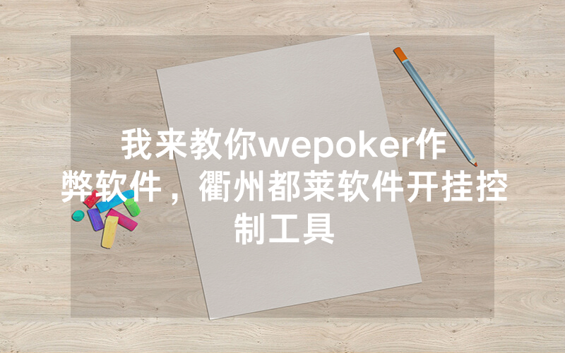我来教你wepoker作弊软件，衢州都莱软件开挂控制工具